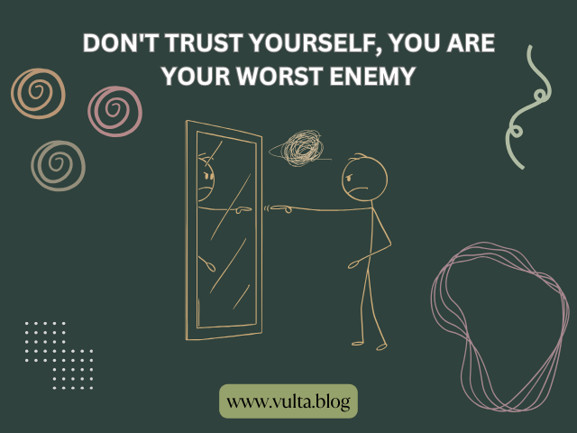 Don't trust yourself, you are your worst enemy